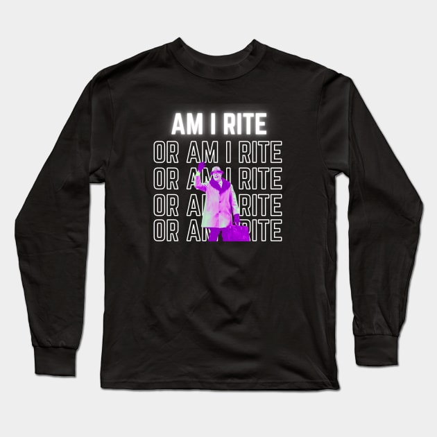 Am I Rite Or Am I Rite Long Sleeve T-Shirt by TorrezvilleTees